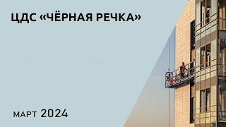 ЦДС «Чёрная Речка» в марте 2024 — обзор от Застройщика ЦДС