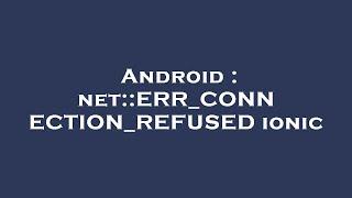 Android : net::ERR_CONNECTION_REFUSED ionic