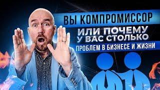 ВЫ   КОМПРОМИССОР | ИЛИ ПОЧЕМУ У ВАС СТОЛЬКО ПРОБЛЕМ В БИЗНЕСЕ И ЖИЗНИ | СЕРГЕЙ ФИЛИППОВ