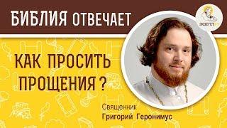 Как просить прощения?  Библия отвечает. Священник Григорий Геронимус