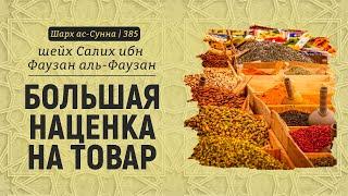 Большая наценка на товар | Шейх Салих аль-Фаузан | Шарх ас-Сунна (385)