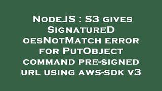 NodeJS : S3 gives SignatureDoesNotMatch error for PutObject command pre-signed url using aws-sdk v3