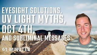 Eyesight solutions, uv light myths, oct 4th,and subliminal messages