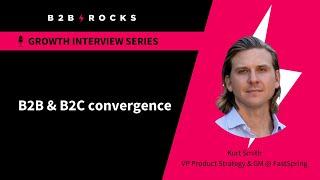 B2B & B2C Convergence - B2B Rocks x Kurt Smith