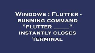 Windows : Flutter - running command "flutter _____" instantly closes terminal