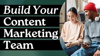 How To Build Your Content Marketing Team From Scratch