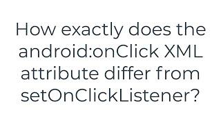 How exactly does the android:onClick XML attribute differ from setOnClickListener?(5solution)