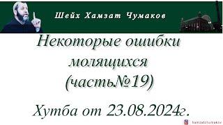 Шейх Хамзат Чумаков | Некоторые ошибки молящихся (часть№19). Хутба от 23.08.2024г.