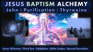 BIBLE ALCHEMY | BAPTISM - John, Jesus, Thyroxine and the Purifying INNER Alchemy of Enlightenment.