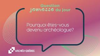 Jennifer Gagné - Pourquoi êtes-vous devenu archéologue ?