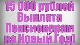 15 000 рублей Выплата Пенсионерам на Новый Год