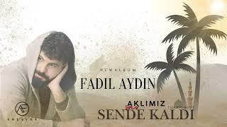 AKLIMIZ SENDE KALDI FADIL AYDIN