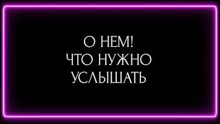 О НЕМ ! ЧТО НУЖНО УСЛЫШАТЬ ? И ЗАЧЕМ ЭТО ВАМ ?