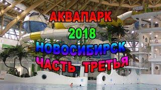 7 серия.Часть 3. АКВАПАРК НОВОСИБИРСК 2018. Катаемся на всех горках.Детский Акваплей.Подробный обзор