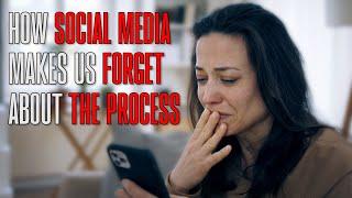 How Social Media Makes Us Forget About The Process