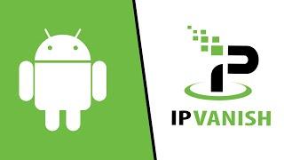 How to Install and Set Up IPVanish VPN on Your Android Device