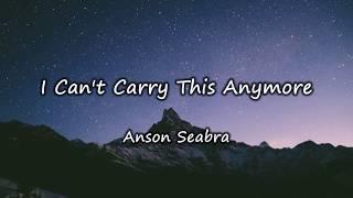 Lyrics - I Can't Carry This Anymore by Anson Seabra