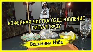 КОФЕЙНАЯ ЧИСТКА-ОЗДОРОВЛЕНИЕ. ВУДУ. ДЛЯ ВСЕХ. ВЕДЬМИНА ИЗБА ▶️ МАГИЯ