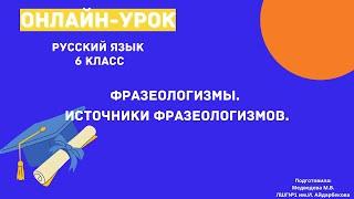 Урок русского языка для 6 класса. Тема: "Фразеологизмы и источники фразеологизмов".