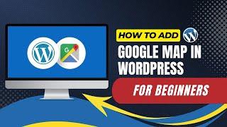 How To Add Google Map In WordPress For Beginners