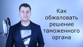 Как обжаловать решение таможни