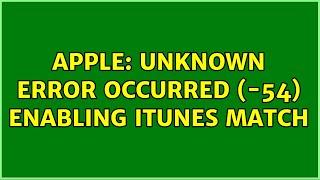 Apple: Unknown Error Occurred (-54) Enabling iTunes Match (4 Solutions!!)