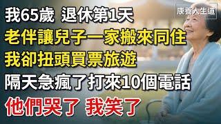 我65歲，退休第1天，老伴就讓兒子一家搬來同住，我卻扭頭買票旅遊，隔天急瘋了打來10個電話，他們哭了，我笑了【康養人生道】 #康養人生道 #上了年紀該明白的事 #養老 #聰明老人 #晚年幸福