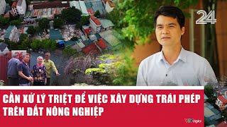 Cần xử lý triệt để việc xây dựng trái phép trên đất nông nghiệp | VTV24