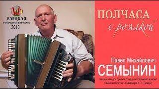 "Полчаса с Роялкой" - Семынин Павел Михайлович - Елецкая Рояльная гармонь