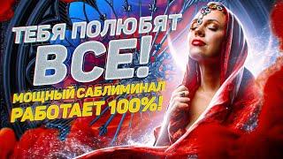 ТЕБЯ ПОЛЮБЯТ ВСЕ! Мощный саблиминал! Работает 100%!