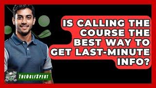 Is Calling The Course The Best Way To Get Last-minute Info? - The Golf Xpert