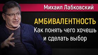 Как понять чего хочешь и сделать выбор | Амбивалентность - Михаил Лабковский