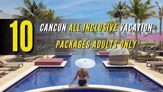 TOP 10 Cancun All inclusive Vacation Packages Adults Only