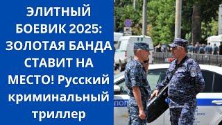 ЭЛИТНЫЙ БОЕВИК 2025: ЗОЛОТАЯ БАНДА СТАВИТ НА МЕСТО! Русский криминальный триллер