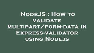 NodeJS : How to validate multipart/form-data in Express-validator using Nodejs