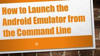 How to Launch the Android Emulator from the Command Line