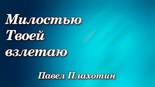 274. Милостью Твоей взлетаю - Павел Плахотин