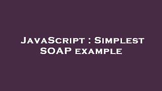 JavaScript : Simplest SOAP example