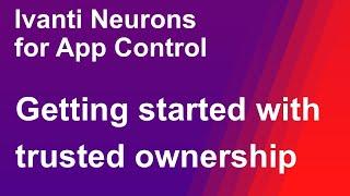 Ivanti Neurons for App Control: Getting started with trusted ownership