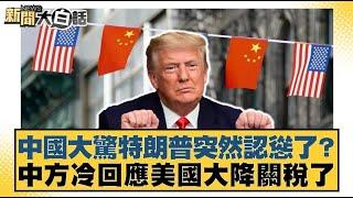 中國大驚特朗普突然認慫了？中方冷回應美國大降關稅了【#新聞大白話】20250423 ｜#邱毅 #謝寒冰 #栗正傑