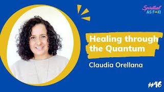 EP#46 - Claudia Orellana - Healing through the Quantum