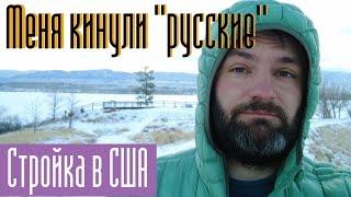 Стройка в США. Меня кинули "русские". Как к этому относиться, и что делать дальше.