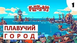 FLOTSAM ПРОХОЖДЕНИЕ #1 - СТРОИМ ПЛАВУЧИЙ ГОРОД