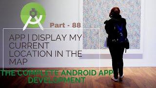 Build App | Display my current location in the map | part 88 |  The Complete Android App Development