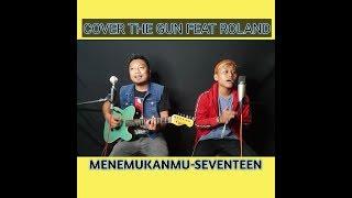 Menemukanmu-Seventeen cover Thegun feat Roland Setiawan