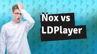 Which is better, Nox or LDPlayer?