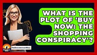 What Is the Plot of 'Buy Now: The Shopping Conspiracy'? - The Documentary Reel