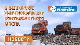 В Белгороде уничтожили 20 тонн контрафактного масла