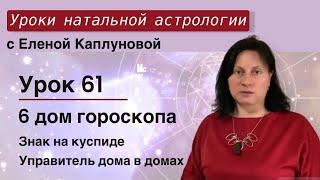 Урок 61. Шестой дом гороскопа. Знак на куспиде 6 дома. Управитель 6 дома в домах