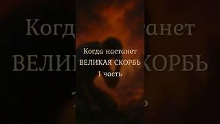 Когда настанет великая скорбь? 1 часть